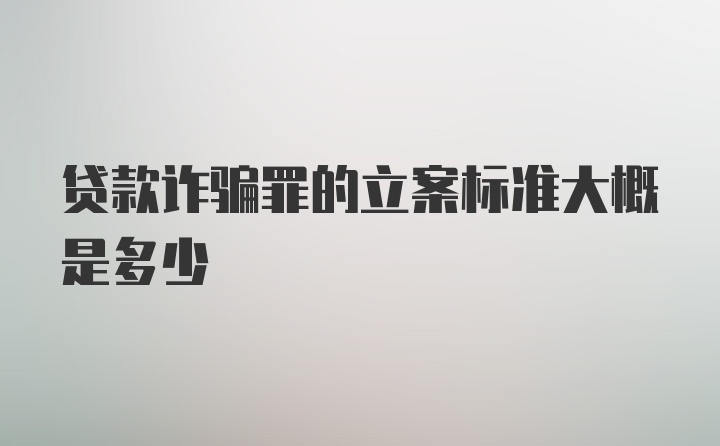 贷款诈骗罪的立案标准大概是多少