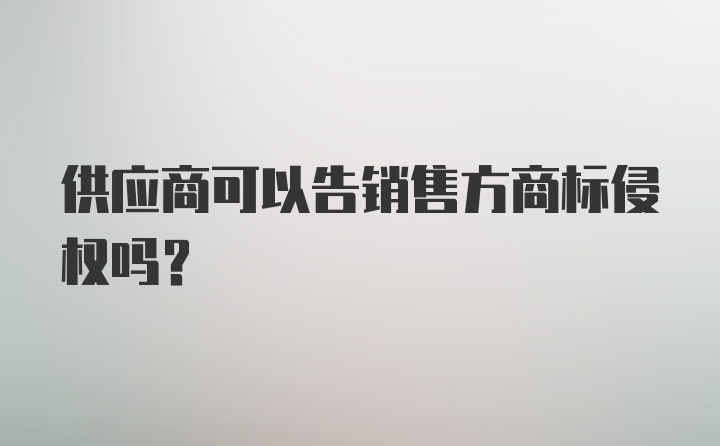 供应商可以告销售方商标侵权吗？