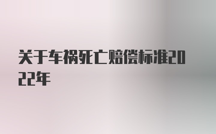 关于车祸死亡赔偿标准2022年