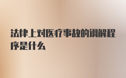 法律上对医疗事故的调解程序是什么