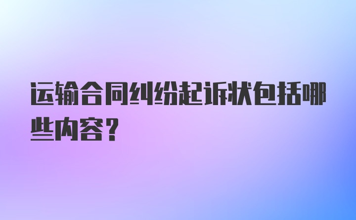 运输合同纠纷起诉状包括哪些内容?