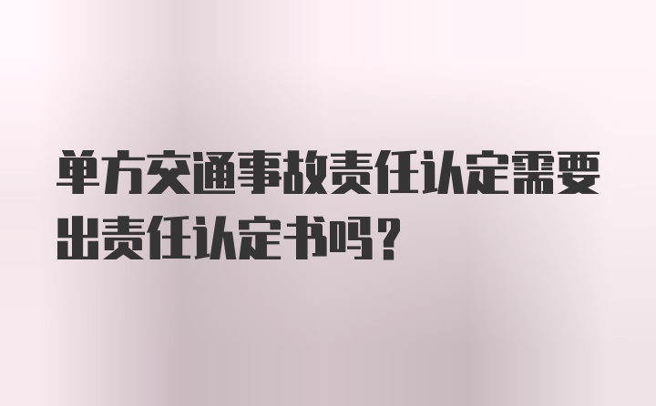 单方交通事故责任认定需要出责任认定书吗？