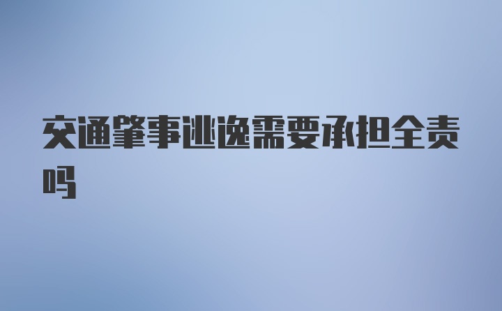 交通肇事逃逸需要承担全责吗