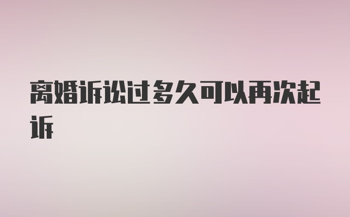 离婚诉讼过多久可以再次起诉