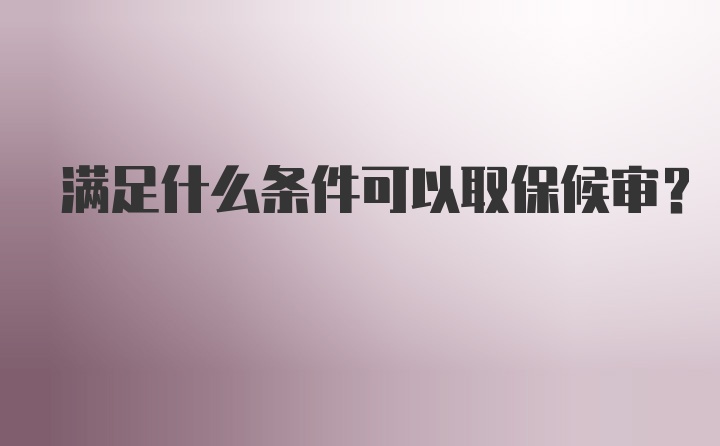 满足什么条件可以取保候审？