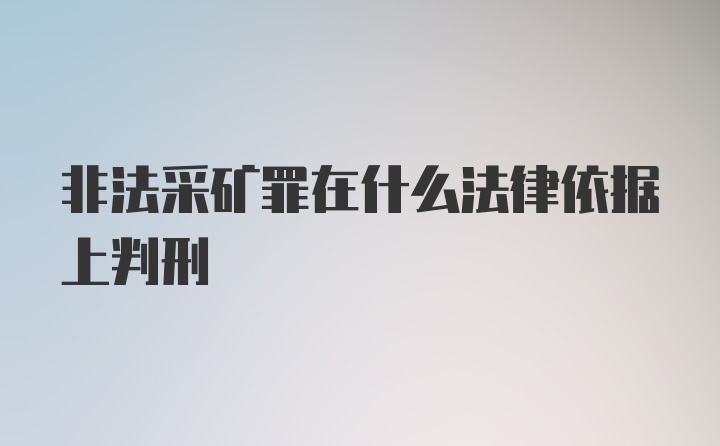 非法采矿罪在什么法律依据上判刑