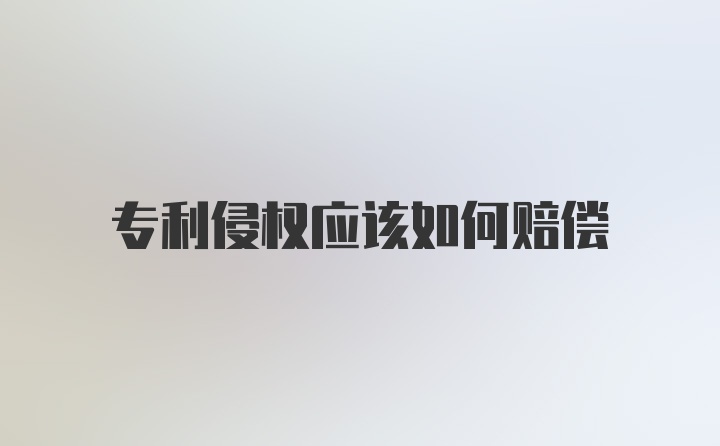 专利侵权应该如何赔偿