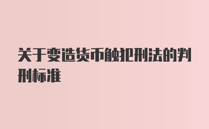 关于变造货币触犯刑法的判刑标准