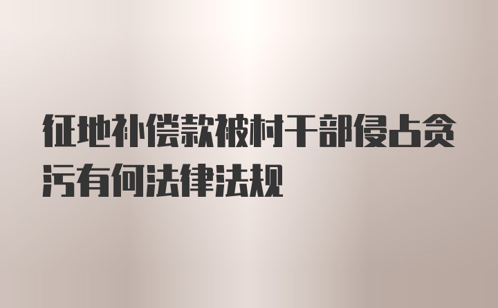 征地补偿款被村干部侵占贪污有何法律法规