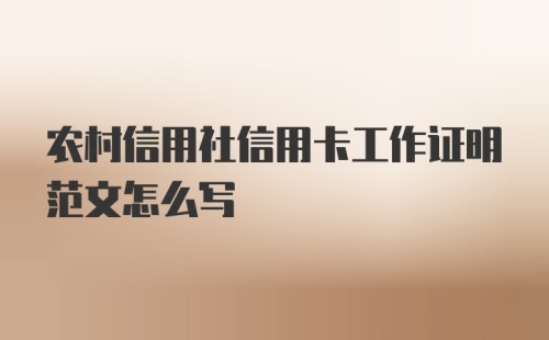 农村信用社信用卡工作证明范文怎么写