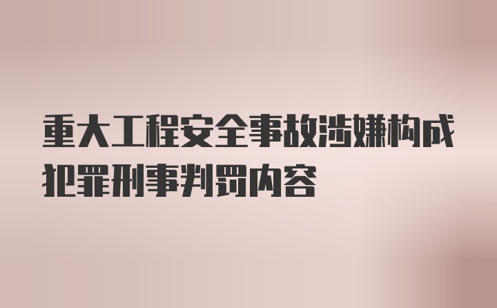 重大工程安全事故涉嫌构成犯罪刑事判罚内容