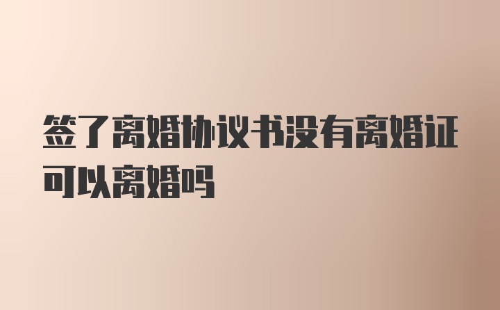 签了离婚协议书没有离婚证可以离婚吗