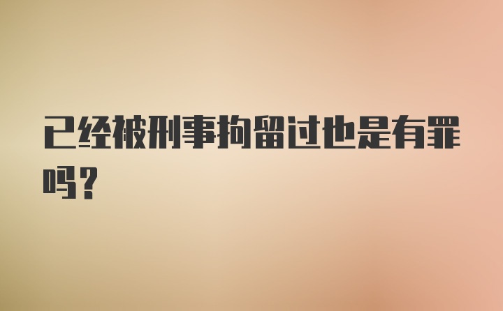 已经被刑事拘留过也是有罪吗?