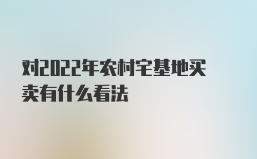 对2022年农村宅基地买卖有什么看法