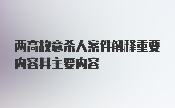 两高故意杀人案件解释重要内容其主要内容