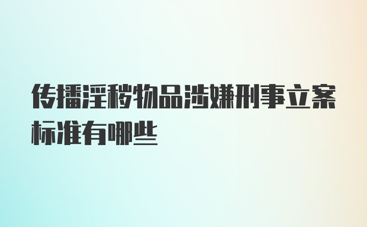 传播淫秽物品涉嫌刑事立案标准有哪些