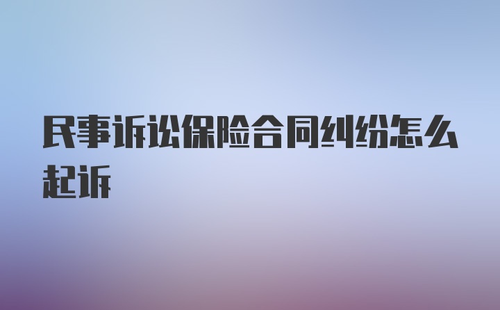 民事诉讼保险合同纠纷怎么起诉