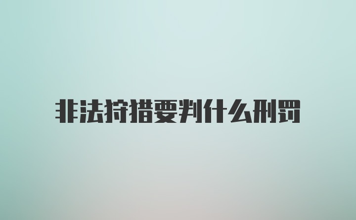 非法狩猎要判什么刑罚