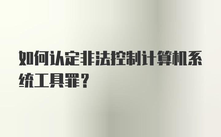 如何认定非法控制计算机系统工具罪?