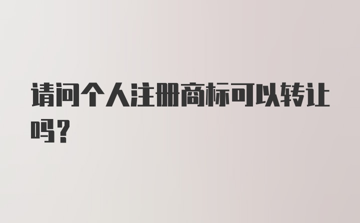 请问个人注册商标可以转让吗？