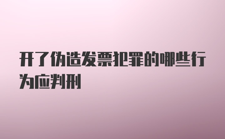 开了伪造发票犯罪的哪些行为应判刑