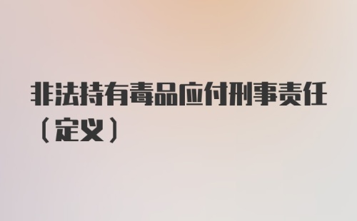 非法持有毒品应付刑事责任（定义）