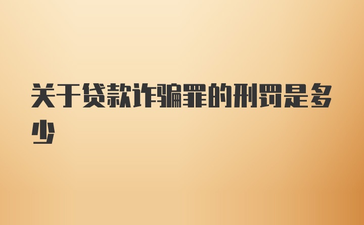 关于贷款诈骗罪的刑罚是多少