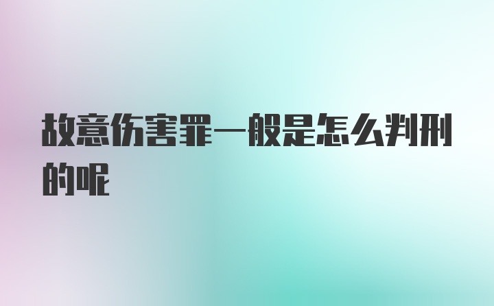 故意伤害罪一般是怎么判刑的呢