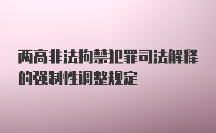 两高非法拘禁犯罪司法解释的强制性调整规定