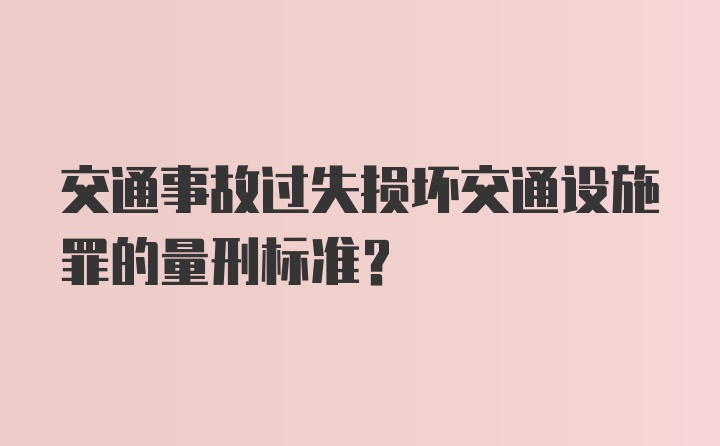 交通事故过失损坏交通设施罪的量刑标准？