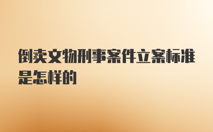 倒卖文物刑事案件立案标准是怎样的