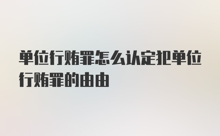 单位行贿罪怎么认定犯单位行贿罪的由由