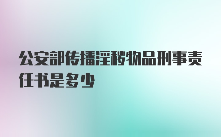 公安部传播淫秽物品刑事责任书是多少