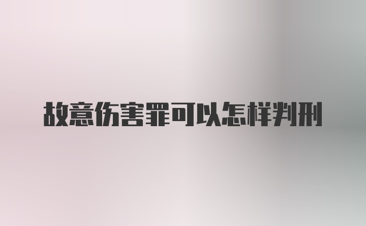 故意伤害罪可以怎样判刑