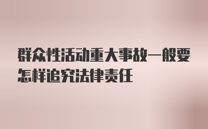 群众性活动重大事故一般要怎样追究法律责任