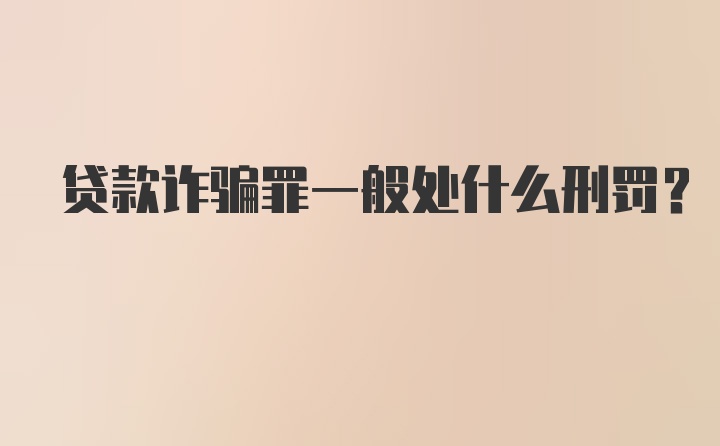 贷款诈骗罪一般处什么刑罚？