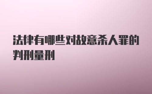 法律有哪些对故意杀人罪的判刑量刑