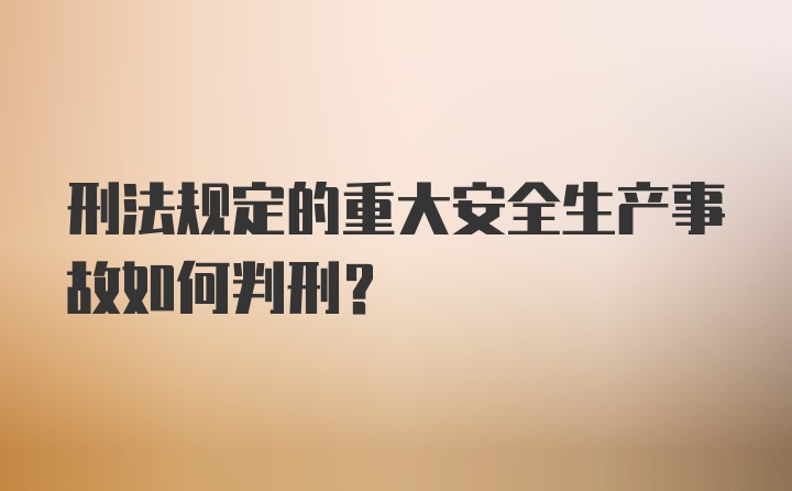 刑法规定的重大安全生产事故如何判刑？