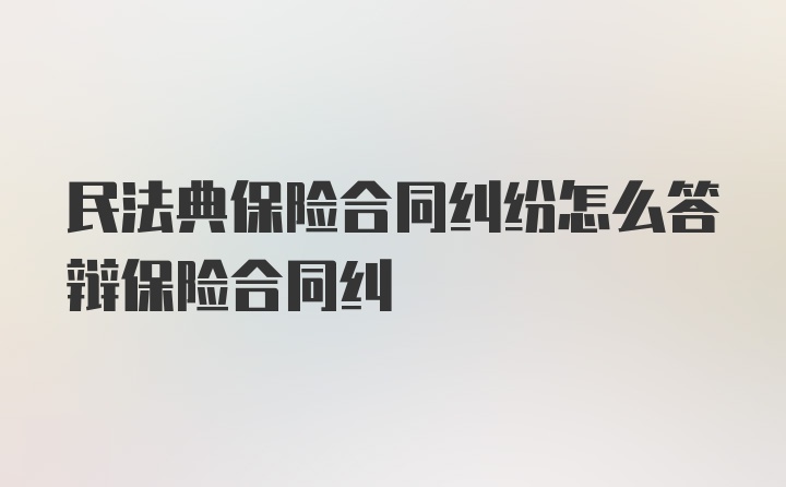 民法典保险合同纠纷怎么答辩保险合同纠