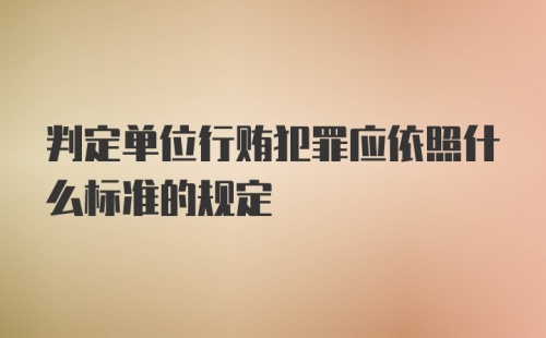 判定单位行贿犯罪应依照什么标准的规定