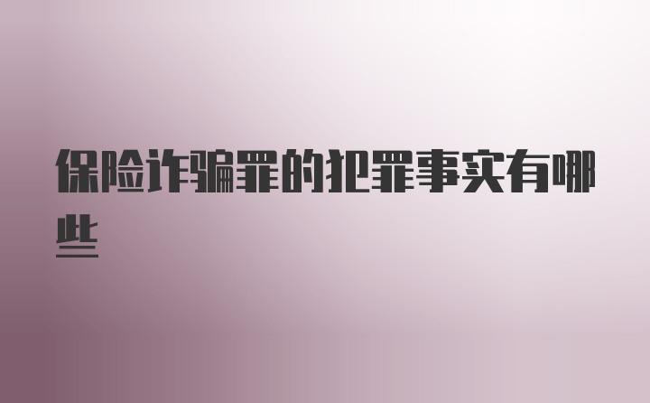 保险诈骗罪的犯罪事实有哪些