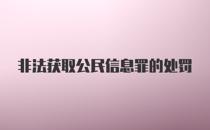 非法获取公民信息罪的处罚