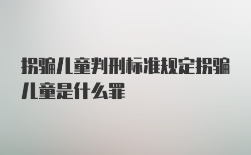 拐骗儿童判刑标准规定拐骗儿童是什么罪