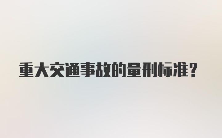 重大交通事故的量刑标准？