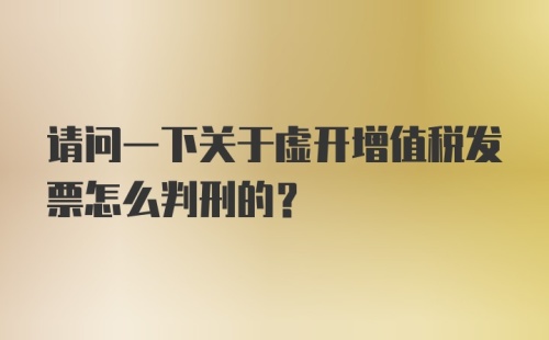 请问一下关于虚开增值税发票怎么判刑的？