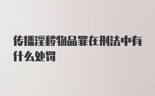 传播淫秽物品罪在刑法中有什么处罚