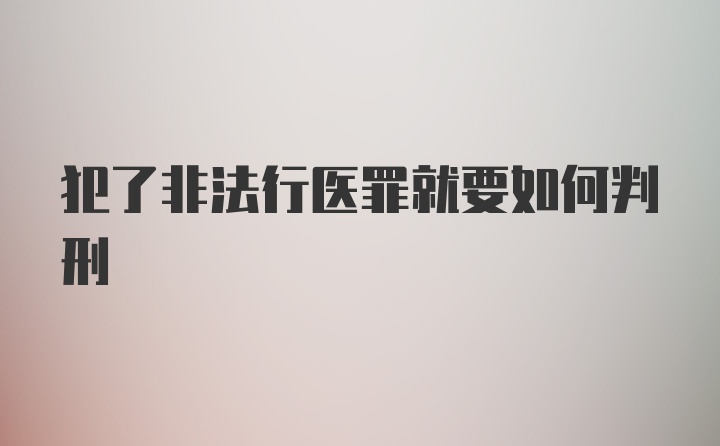 犯了非法行医罪就要如何判刑