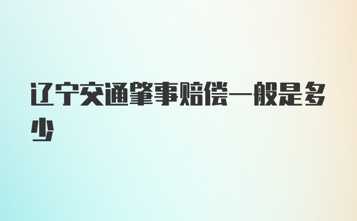 辽宁交通肇事赔偿一般是多少