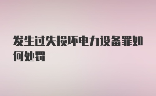 发生过失损坏电力设备罪如何处罚