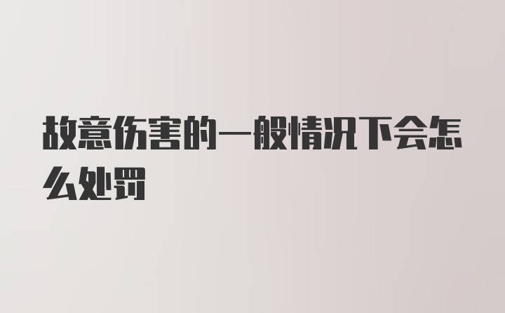 故意伤害的一般情况下会怎么处罚